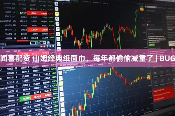 闻喜配资 山姆经典纸面巾，每年都偷偷减重了 | BUG