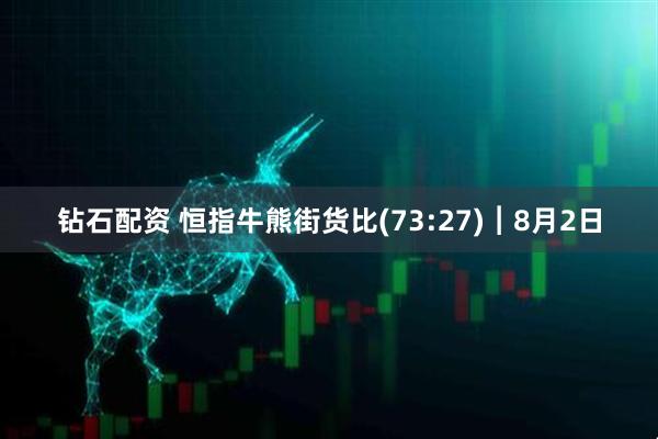 钻石配资 恒指牛熊街货比(73:27)︱8月2日