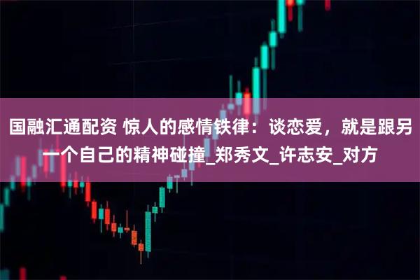 国融汇通配资 惊人的感情铁律：谈恋爱，就是跟另一个自己的精神碰撞_郑秀文_许志安_对方