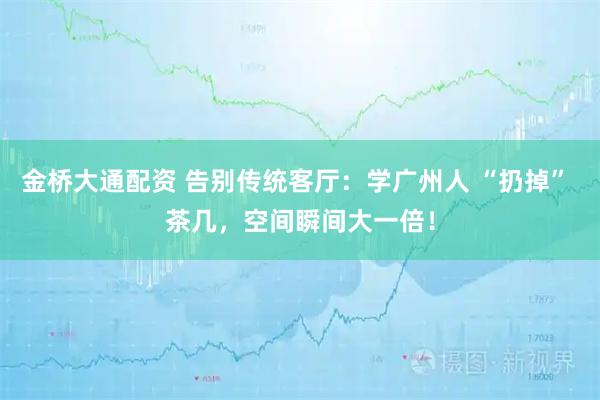 金桥大通配资 告别传统客厅：学广州人 “扔掉” 茶几，空间瞬间大一倍！
