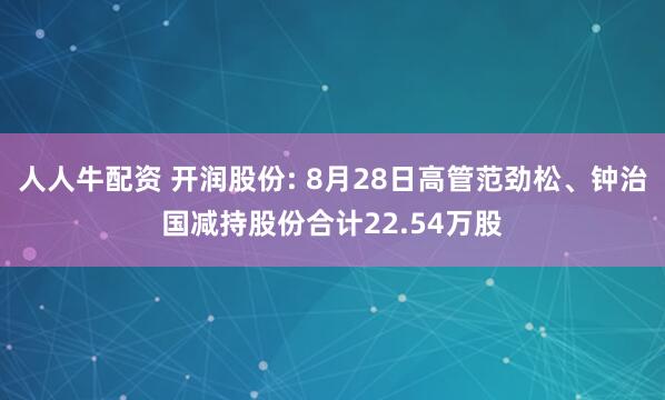 人人牛配资 开润股份: 8月28日高管范劲松、钟治国减持股份合计22.54万股
