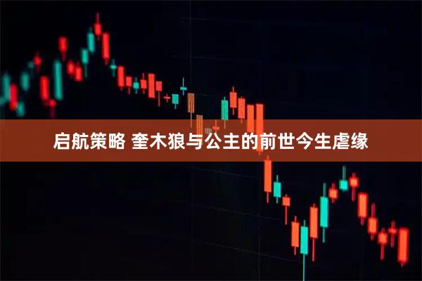 启航策略 奎木狼与公主的前世今生虐缘
