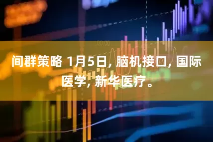 间群策略 1月5日, 脑机接口, 国际医学, 新华医疗。
